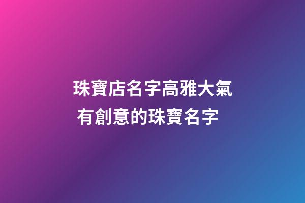 珠寶店名字高雅大氣 有創意的珠寶名字-第1張-店鋪起名-玄機派